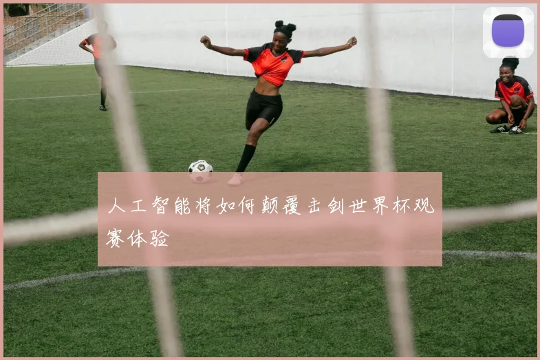 人工智能将如何颠覆击剑世界杯观赛体验