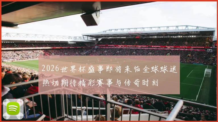 2026世界杯盛事即将来临全球球迷热切期待精彩赛事与传奇时刻