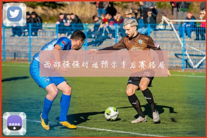 西部强强对话预示季后赛格局