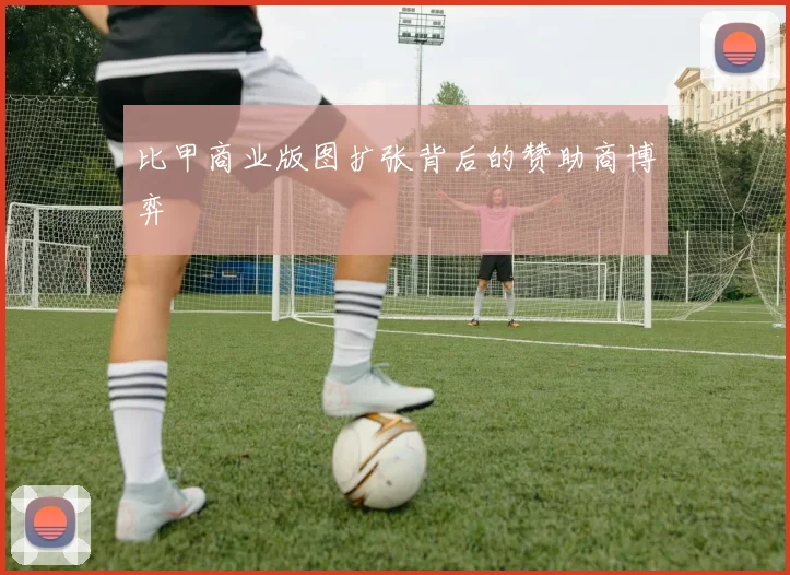 比甲商业版图扩张背后的赞助商博弈