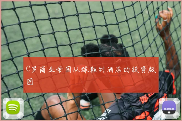 C罗商业帝国从球鞋到酒店的投资版图