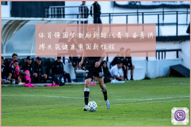 体育强国梦激励新时代青年奋勇拼搏共筑健康中国新征程
