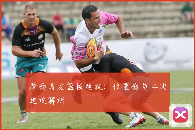 摩西马龙篮板绝技：位置感与二次进攻解析