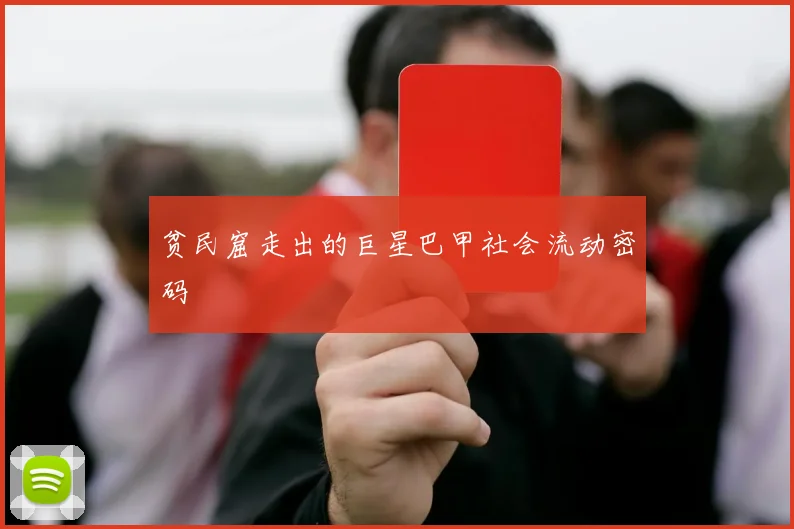 贫民窟走出的巨星巴甲社会流动密码