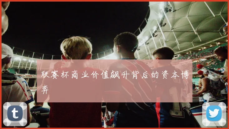 联赛杯商业价值飙升背后的资本博弈