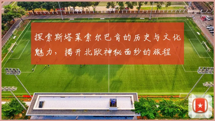 探索斯塔莱索尔巴肯的历史与文化魅力，揭开北欧神秘面纱的旅程
