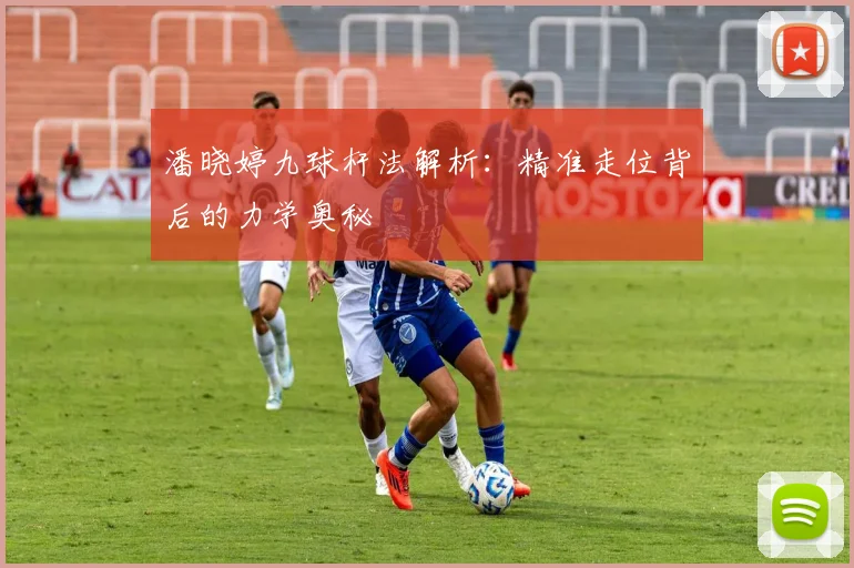 潘晓婷九球杆法解析：精准走位背后的力学奥秘